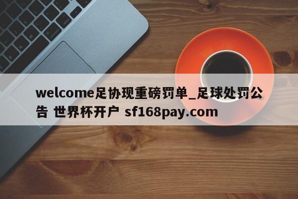 welcome足协现重磅罚单_足球处罚公告 世界杯开户 sf168pay.com