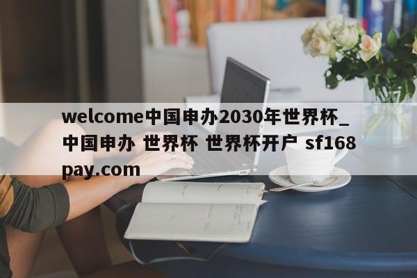 welcome中国申办2030年世界杯_中国申办 世界杯 世界杯开户 sf168pay.com