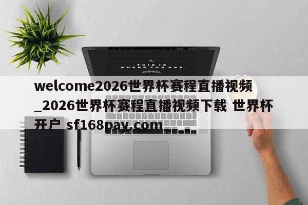 welcome2026世界杯赛程直播视频_2026世界杯赛程直播视频下载 世界杯开户 sf168pay.com