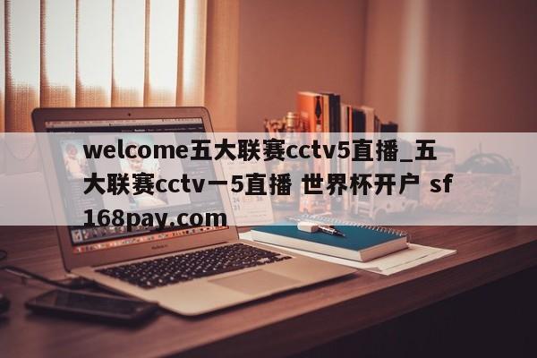 welcome五大联赛cctv5直播_五大联赛cctv一5直播 世界杯开户 sf168pay.com