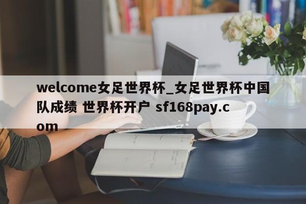 welcome女足世界杯_女足世界杯中国队成绩 世界杯开户 sf168pay.com
