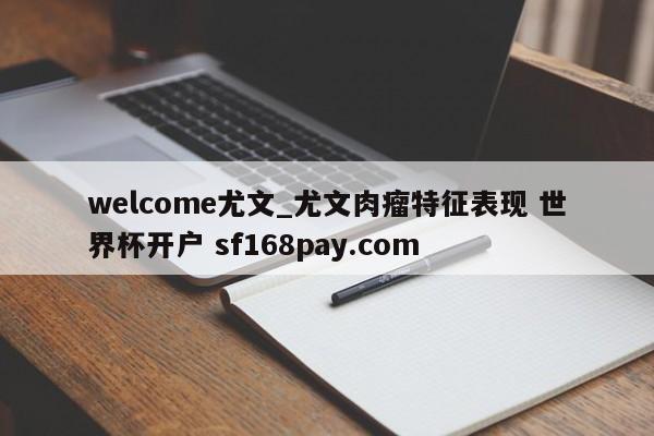 welcome尤文_尤文肉瘤特征表现 世界杯开户 sf168pay.com