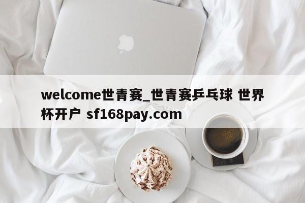 welcome世青赛_世青赛乒乓球 世界杯开户 sf168pay.com