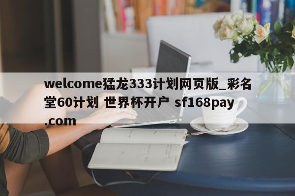 welcome猛龙333计划网页版_彩名堂60计划 世界杯开户 sf168pay.com