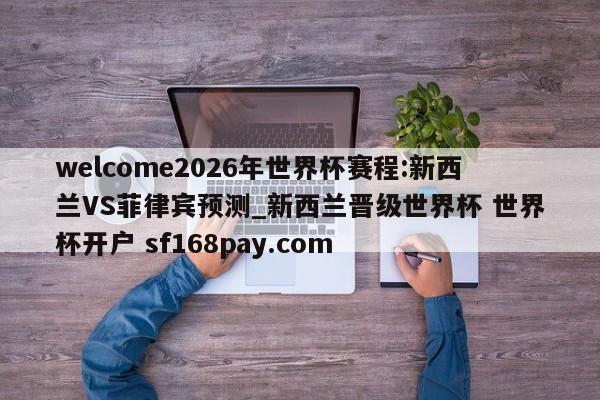 welcome2026年世界杯赛程:新西兰VS菲律宾预测_新西兰晋级世界杯 世界杯开户 sf168pay.com