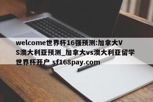 welcome世界杯16强预测:加拿大VS澳大利亚预测_加拿大vs澳大利亚留学 世界杯开户 sf168pay.com