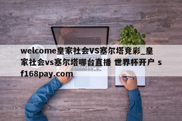 welcome皇家社会VS塞尔塔竞彩_皇家社会vs塞尔塔哪台直播 世界杯开户 sf168pay.com