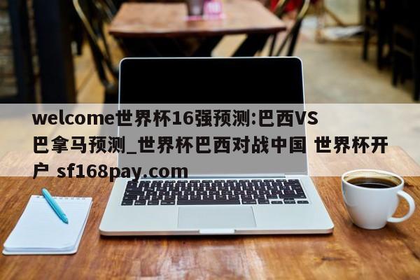 welcome世界杯16强预测:巴西VS巴拿马预测_世界杯巴西对战中国 世界杯开户 sf168pay.com