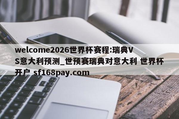 welcome2026世界杯赛程:瑞典VS意大利预测_世预赛瑞典对意大利 世界杯开户 sf168pay.com