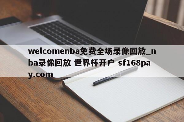 welcomenba免费全场录像回放_nba录像回放 世界杯开户 sf168pay.com