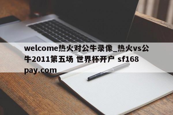 welcome热火对公牛录像_热火vs公牛2011第五场 世界杯开户 sf168pay.com