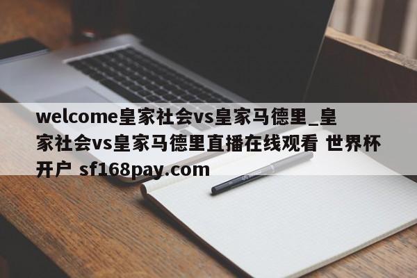 welcome皇家社会vs皇家马德里_皇家社会vs皇家马德里直播在线观看 世界杯开户 sf168pay.com
