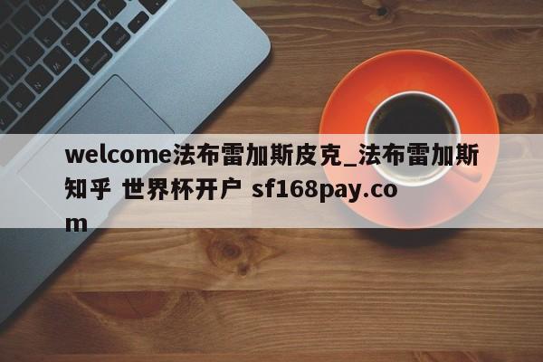 welcome法布雷加斯皮克_法布雷加斯知乎 世界杯开户 sf168pay.com