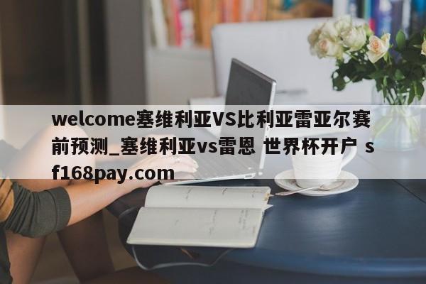 welcome塞维利亚VS比利亚雷亚尔赛前预测_塞维利亚vs雷恩 世界杯开户 sf168pay.com
