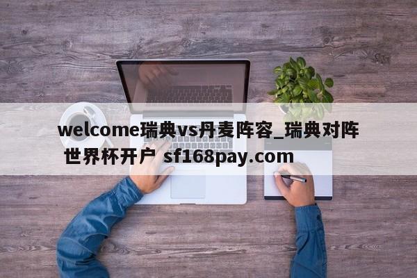 welcome瑞典vs丹麦阵容_瑞典对阵 世界杯开户 sf168pay.com