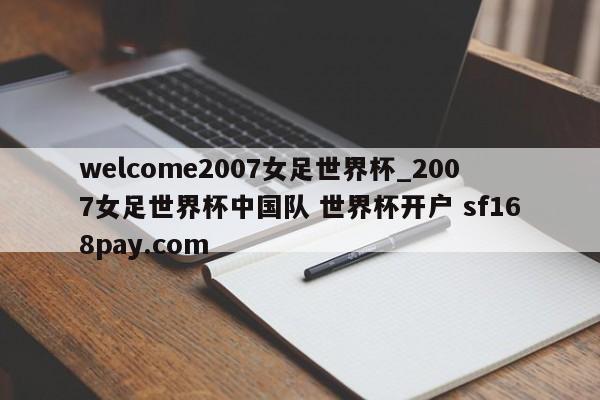 welcome2007女足世界杯_2007女足世界杯中国队 世界杯开户 sf168pay.com