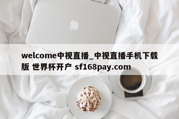 welcome中视直播_中视直播手机下载版 世界杯开户 sf168pay.com
