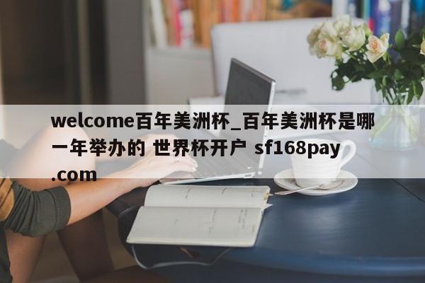 welcome百年美洲杯_百年美洲杯是哪一年举办的 世界杯开户 sf168pay.com