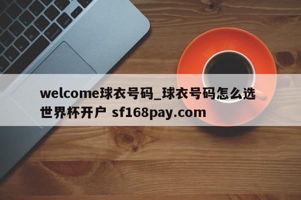 welcome球衣号码_球衣号码怎么选 世界杯开户 sf168pay.com