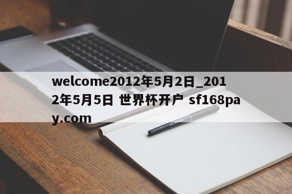 welcome2012年5月2日_2012年5月5日 世界杯开户 sf168pay.com