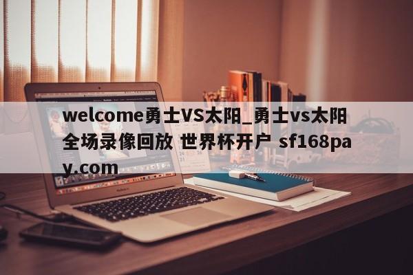welcome勇士VS太阳_勇士vs太阳全场录像回放 世界杯开户 sf168pay.com