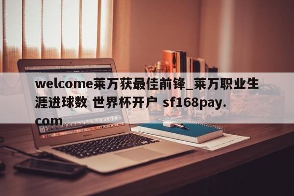 welcome莱万获最佳前锋_莱万职业生涯进球数 世界杯开户 sf168pay.com
