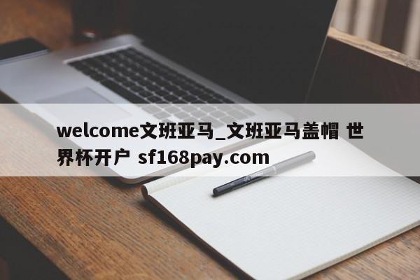 welcome文班亚马_文班亚马盖帽 世界杯开户 sf168pay.com