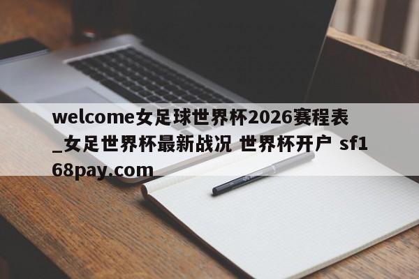 welcome女足球世界杯2026赛程表_女足世界杯最新战况 世界杯开户 sf168pay.com