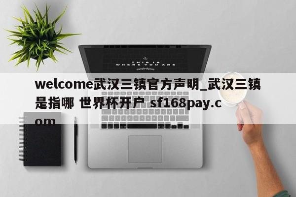 welcome武汉三镇官方声明_武汉三镇是指哪 世界杯开户 sf168pay.com