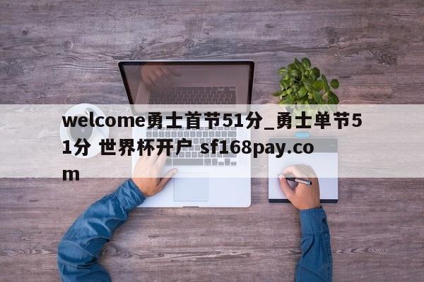 welcome勇士首节51分_勇士单节51分 世界杯开户 sf168pay.com