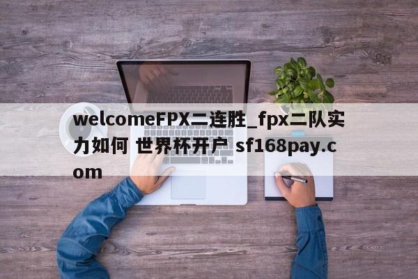 welcomeFPX二连胜_fpx二队实力如何 世界杯开户 sf168pay.com