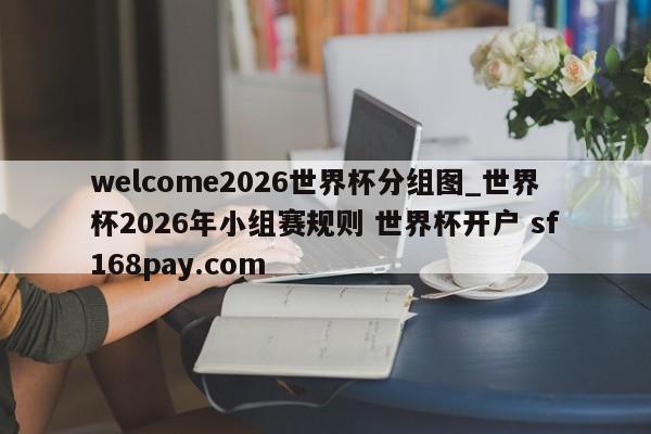 welcome2026世界杯分组图_世界杯2026年小组赛规则 世界杯开户 sf168pay.com