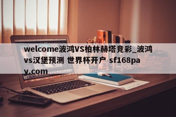 welcome波鸿VS柏林赫塔竞彩_波鸿vs汉堡预测 世界杯开户 sf168pay.com