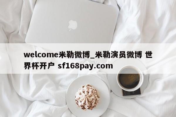 welcome米勒微博_米勒演员微博 世界杯开户 sf168pay.com