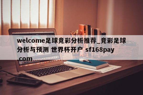 welcome足球竞彩分析推荐_竞彩足球分析与预测 世界杯开户 sf168pay.com