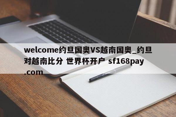 welcome约旦国奥VS越南国奥_约旦对越南比分 世界杯开户 sf168pay.com