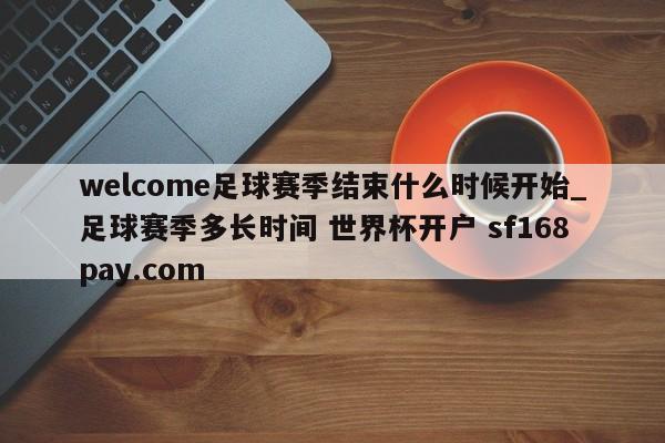 welcome足球赛季结束什么时候开始_足球赛季多长时间 世界杯开户 sf168pay.com