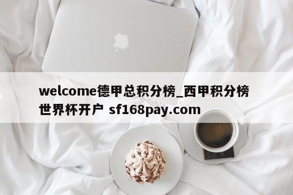 welcome德甲总积分榜_西甲积分榜 世界杯开户 sf168pay.com