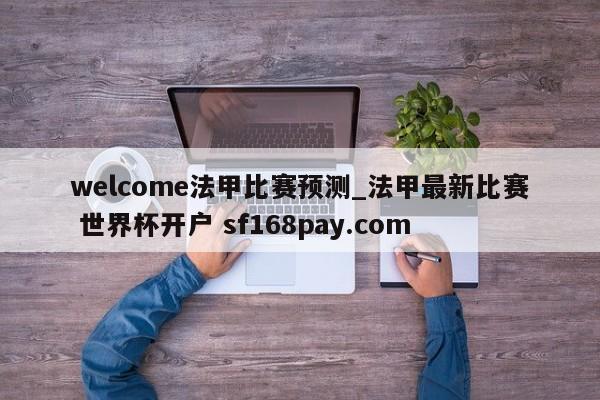 welcome法甲比赛预测_法甲最新比赛 世界杯开户 sf168pay.com