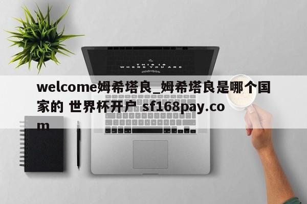welcome姆希塔良_姆希塔良是哪个国家的 世界杯开户 sf168pay.com