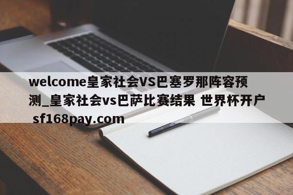 welcome皇家社会VS巴塞罗那阵容预测_皇家社会vs巴萨比赛结果 世界杯开户 sf168pay.com