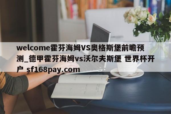 welcome霍芬海姆VS奥格斯堡前瞻预测_德甲霍芬海姆vs沃尔夫斯堡 世界杯开户 sf168pay.com