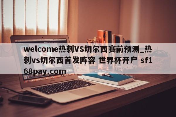 welcome热刺VS切尔西赛前预测_热刺vs切尔西首发阵容 世界杯开户 sf168pay.com