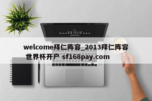 welcome拜仁阵容_2013拜仁阵容 世界杯开户 sf168pay.com