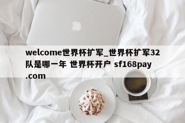 welcome世界杯扩军_世界杯扩军32队是哪一年 世界杯开户 sf168pay.com