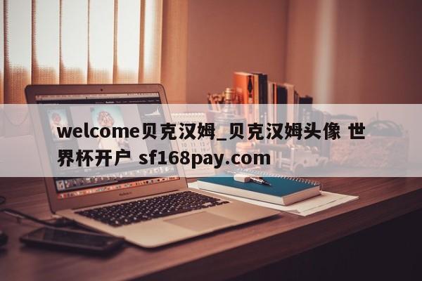 welcome贝克汉姆_贝克汉姆头像 世界杯开户 sf168pay.com